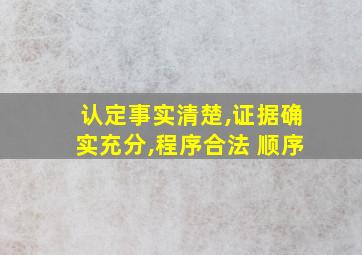 认定事实清楚,证据确实充分,程序合法 顺序